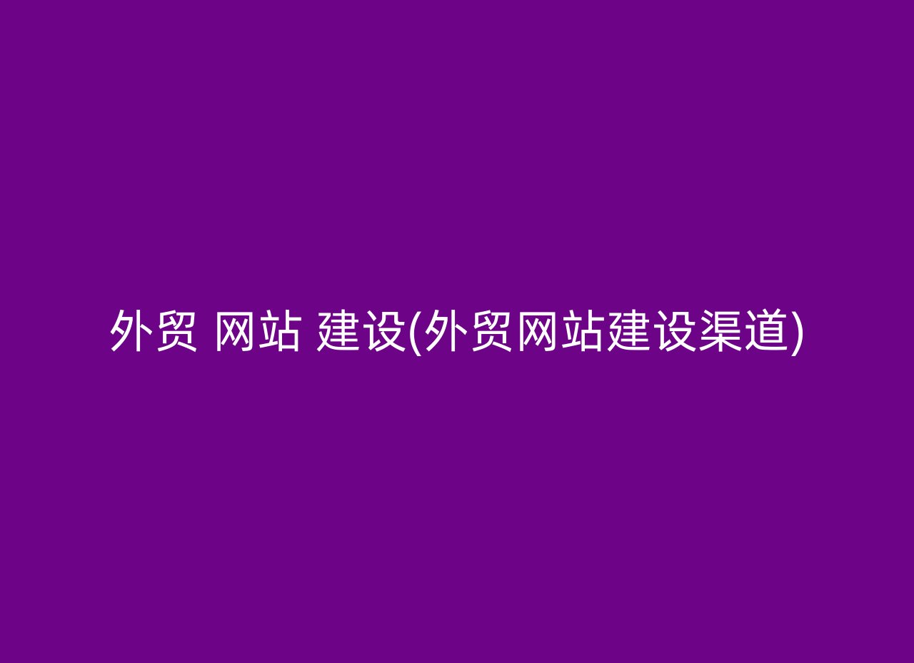 外贸 网站 建设(外贸网站建设渠道)