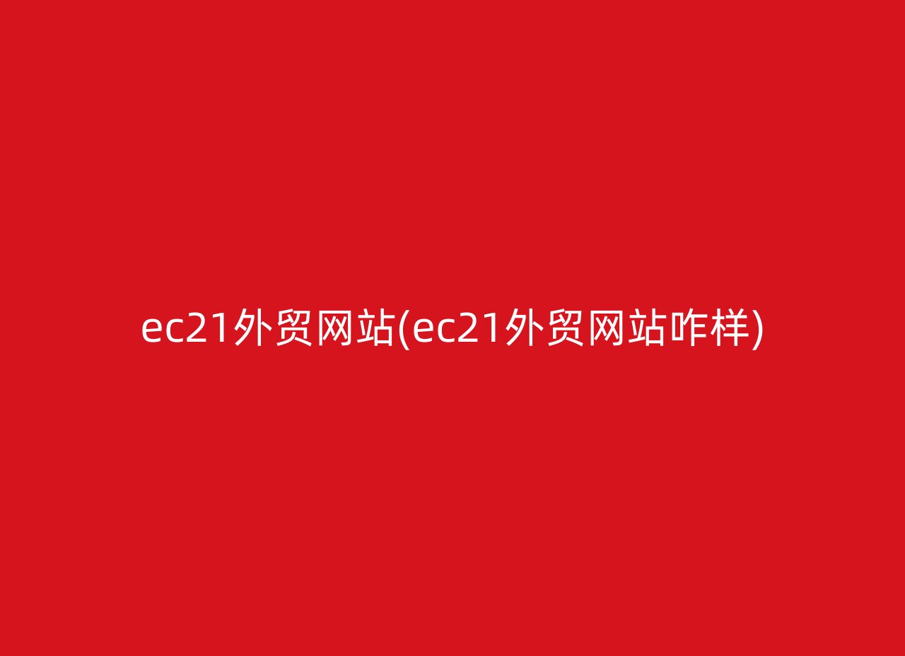 ec21外贸网站(ec21外贸网站咋样)