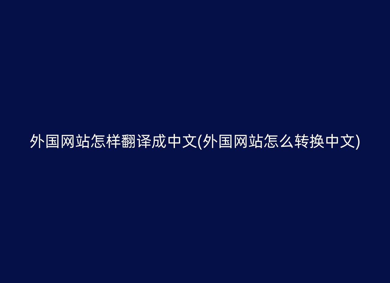 外国网站怎样翻译成中文(外国网站怎么转换中文)