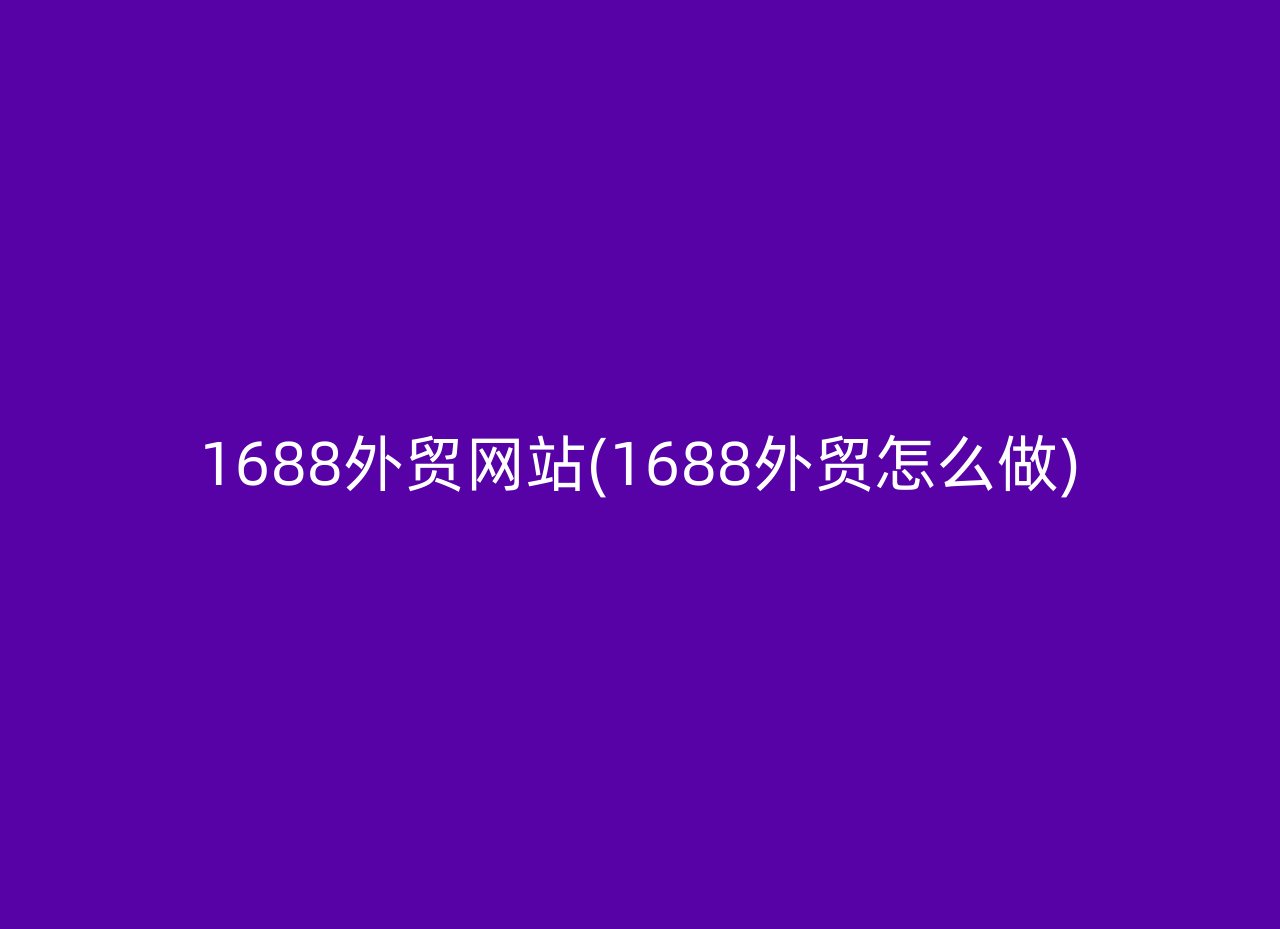 1688外贸网站(1688外贸怎么做)