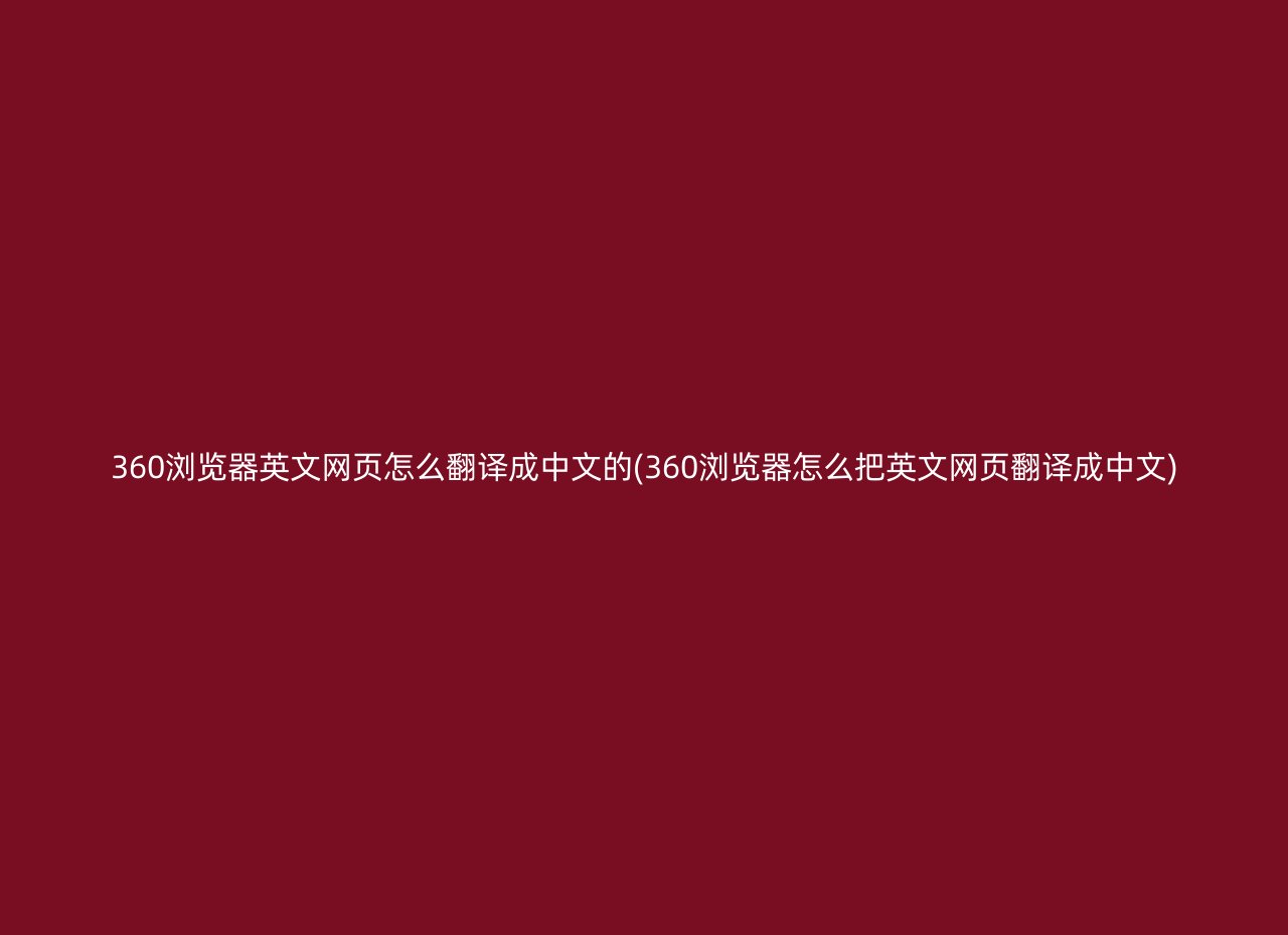 360浏览器英文网页怎么翻译成中文的(360浏览器怎么把英文网页翻译成中文)