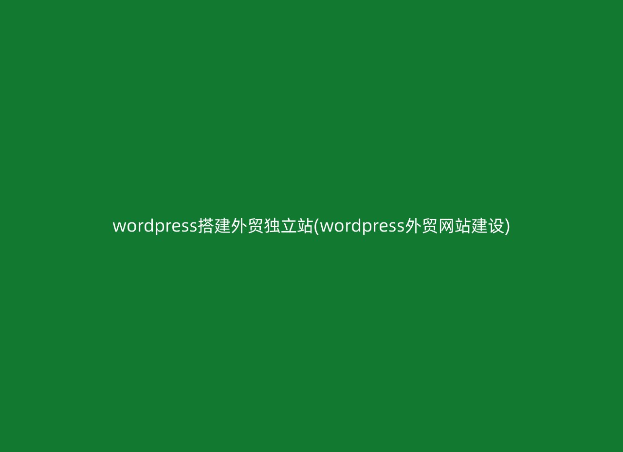 wordpress搭建外贸独立站(wordpress外贸网站建设)