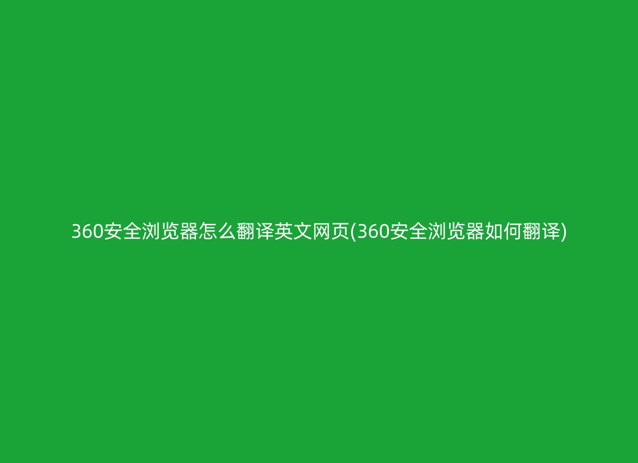 360安全浏览器怎么翻译英文网页(360安全浏览器如何翻译)