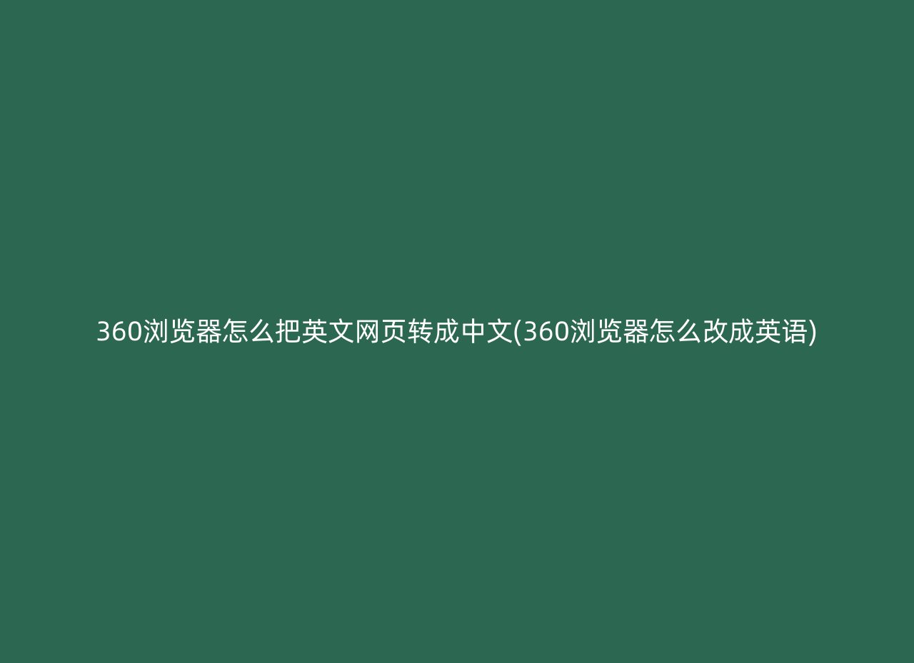 360浏览器怎么把英文网页转成中文(360浏览器怎么改成英语)