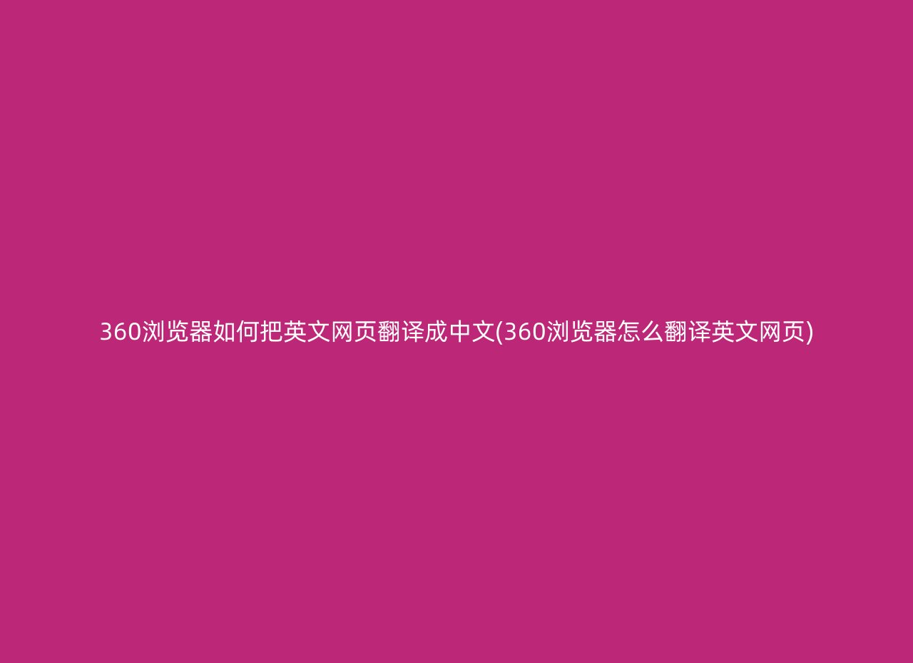 360浏览器如何把英文网页翻译成中文(360浏览器怎么翻译英文网页)