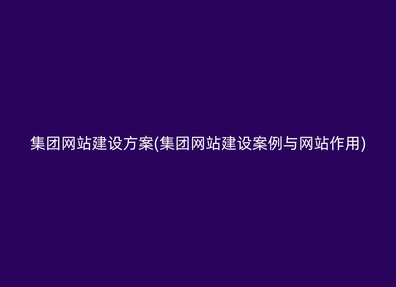 集团网站建设方案(集团网站建设案例与网站作用)