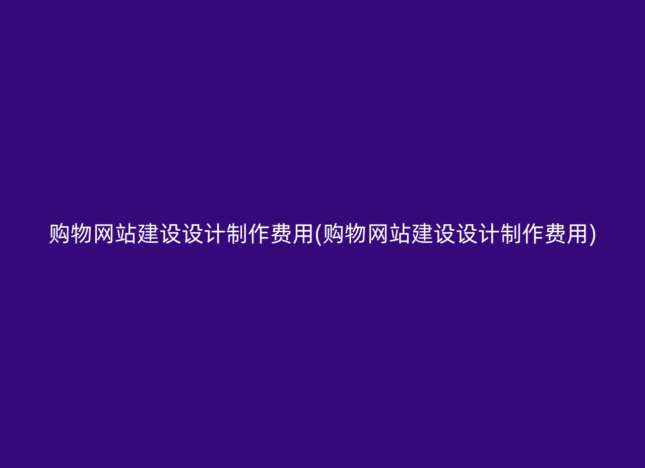 购物网站建设设计制作费用(购物网站建设设计制作费用)