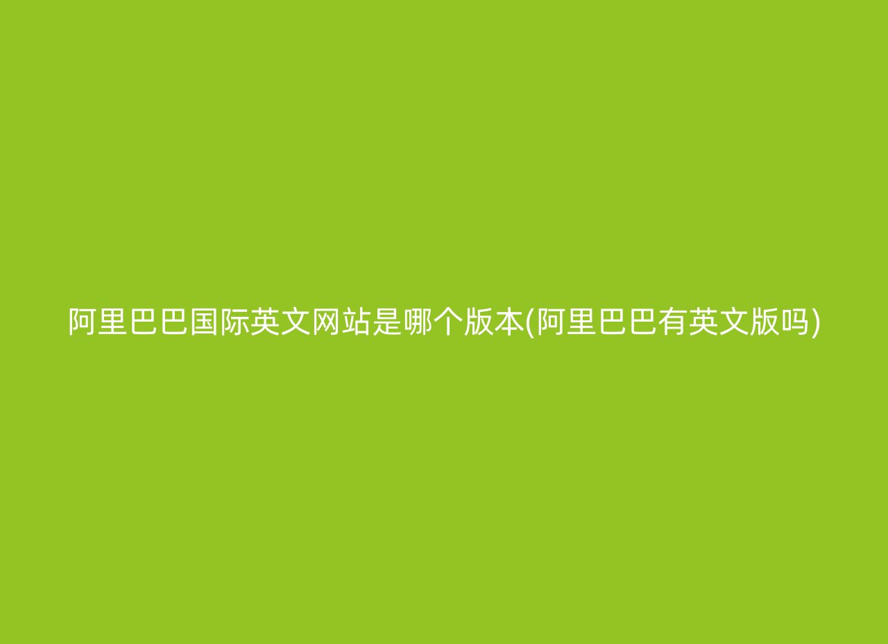 阿里巴巴国际英文网站是哪个版本(阿里巴巴有英文版吗)