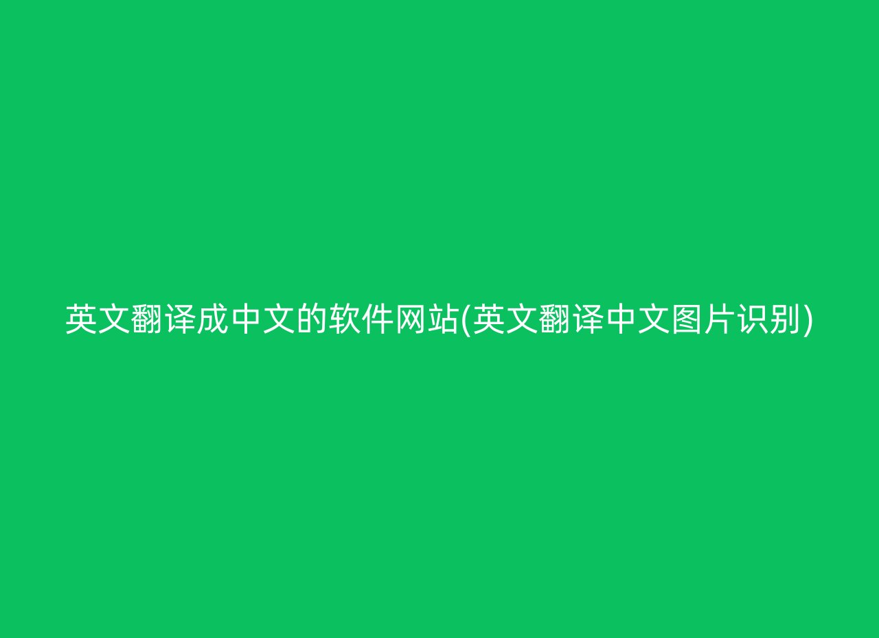 英文翻译成中文的软件网站(英文翻译中文图片识别)