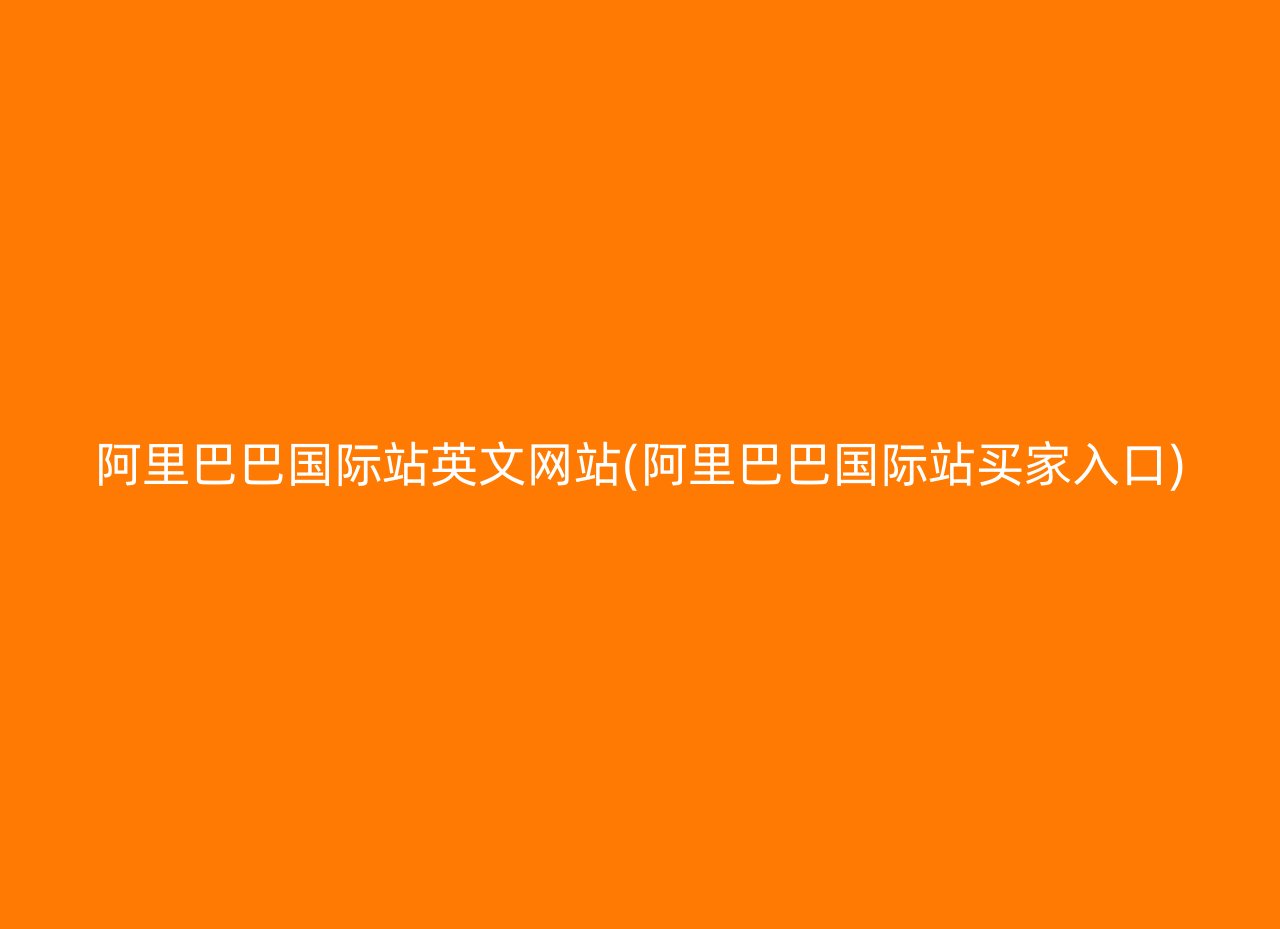 阿里巴巴国际站英文网站(阿里巴巴国际站买家入口)