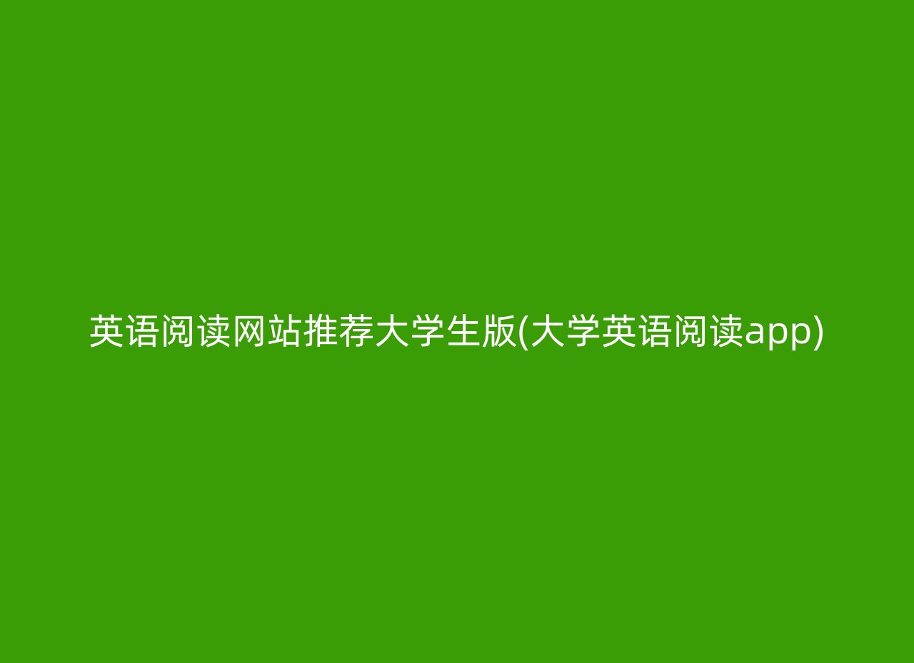 英语阅读网站推荐大学生版(大学英语阅读app)