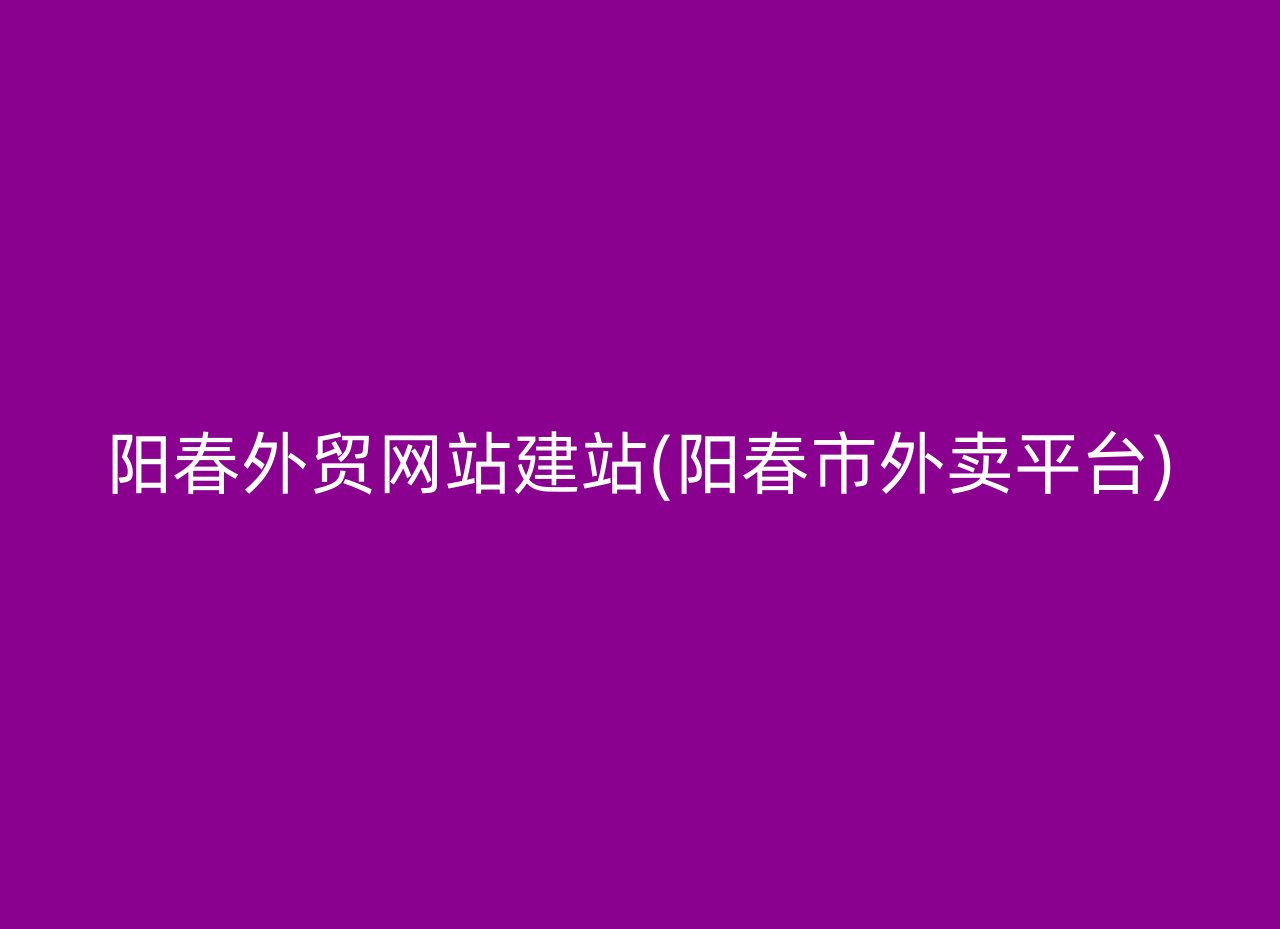 阳春外贸网站建站(阳春市外卖平台)