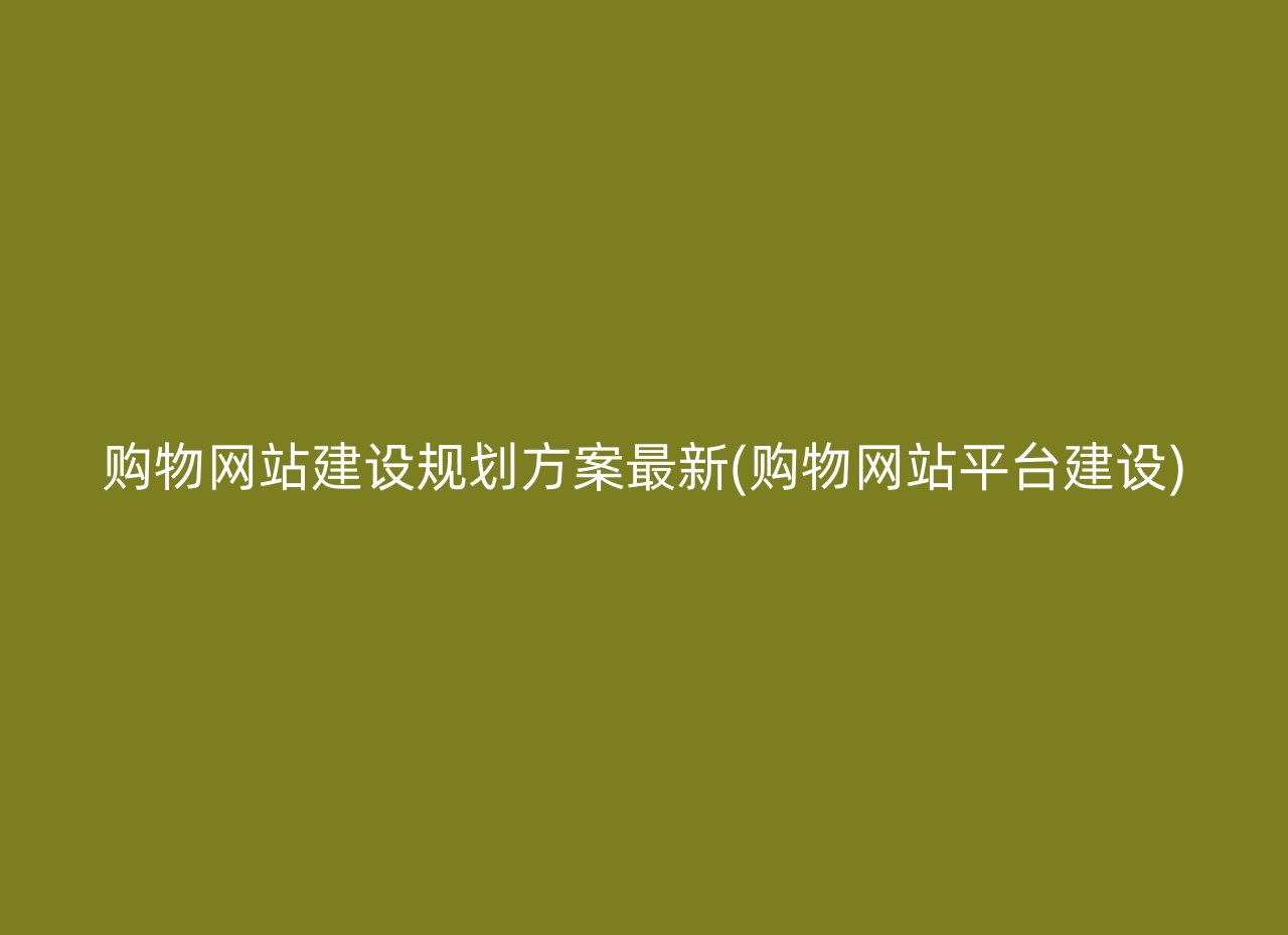 购物网站建设规划方案最新(购物网站平台建设)