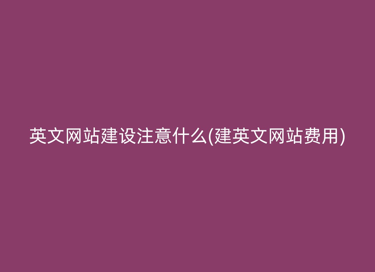 英文网站建设注意什么(建英文网站费用)