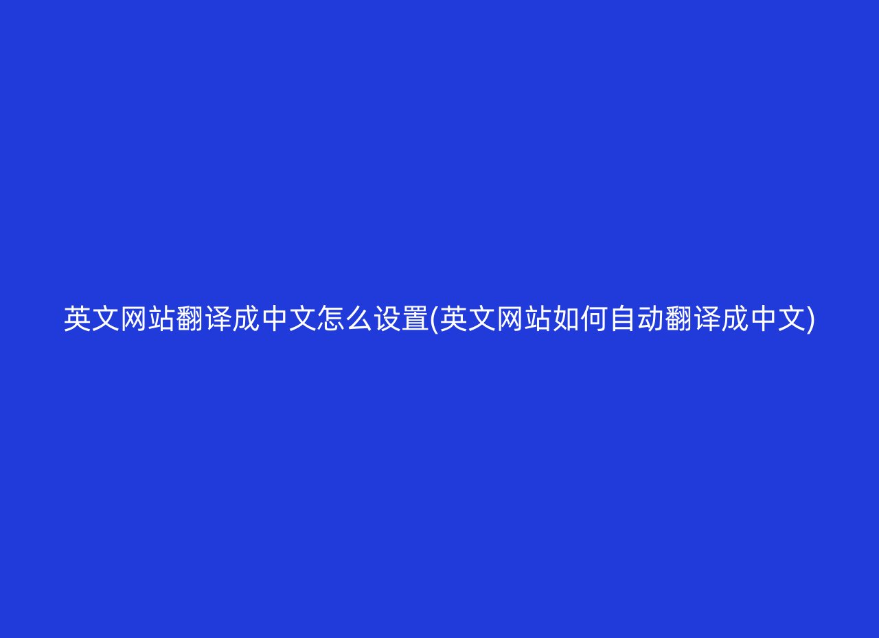 英文网站翻译成中文怎么设置(英文网站如何自动翻译成中文)