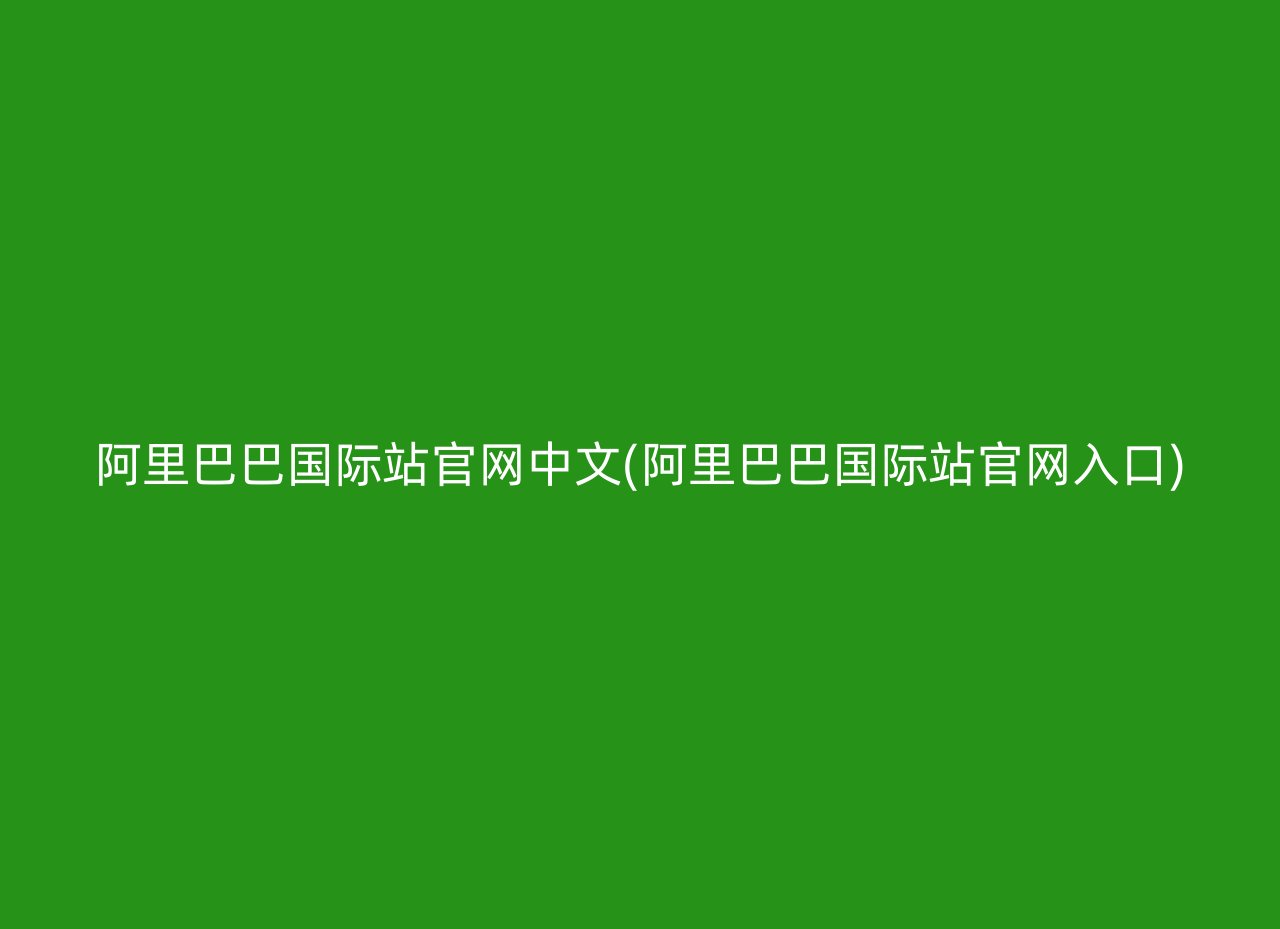 阿里巴巴国际站官网中文(阿里巴巴国际站官网入口)