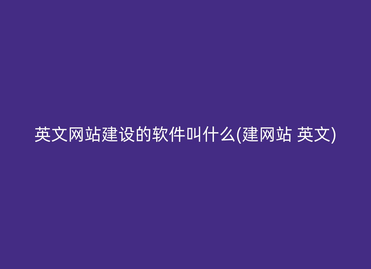 英文网站建设的软件叫什么(建网站 英文)