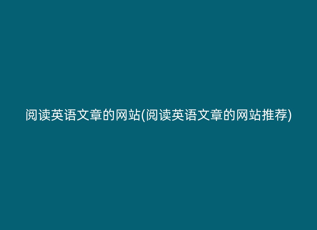 阅读英语文章的网站(阅读英语文章的网站推荐)