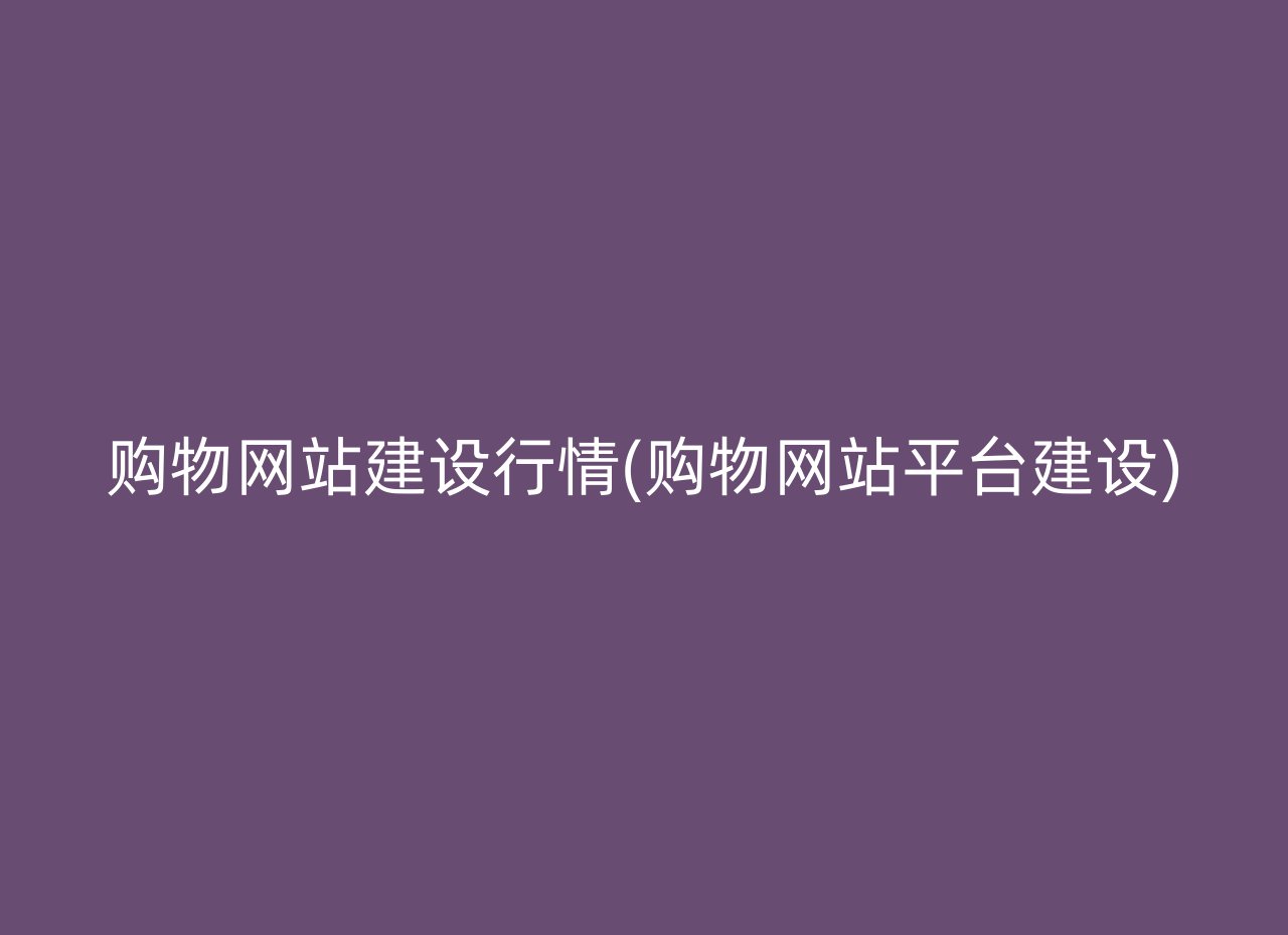 购物网站建设行情(购物网站平台建设)