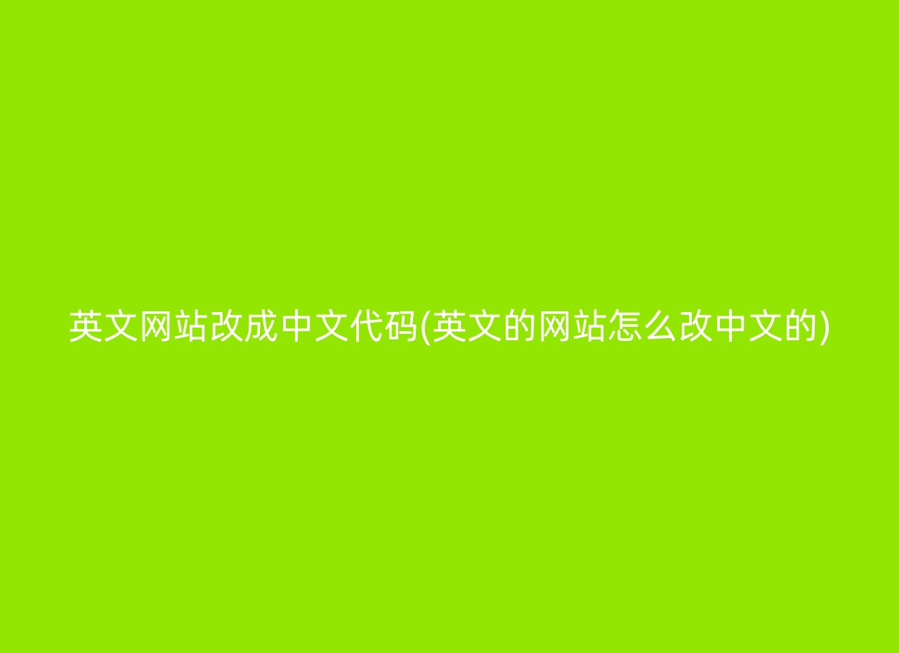 英文网站改成中文代码(英文的网站怎么改中文的)