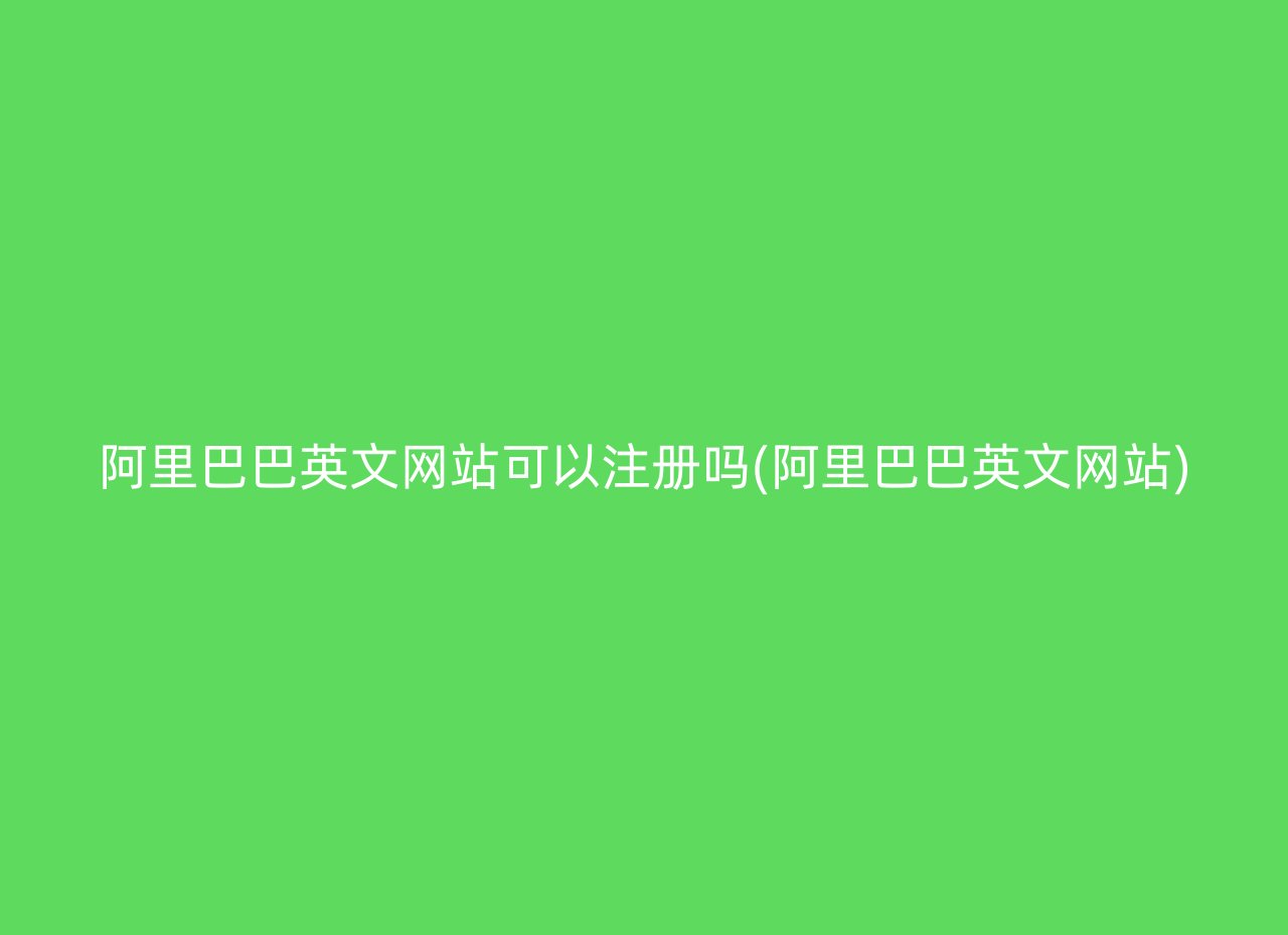 阿里巴巴英文网站可以注册吗(阿里巴巴英文网站)