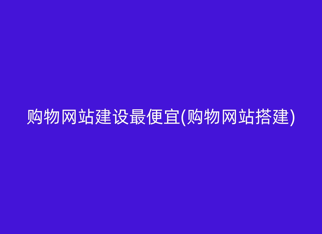 购物网站建设最便宜(购物网站搭建)