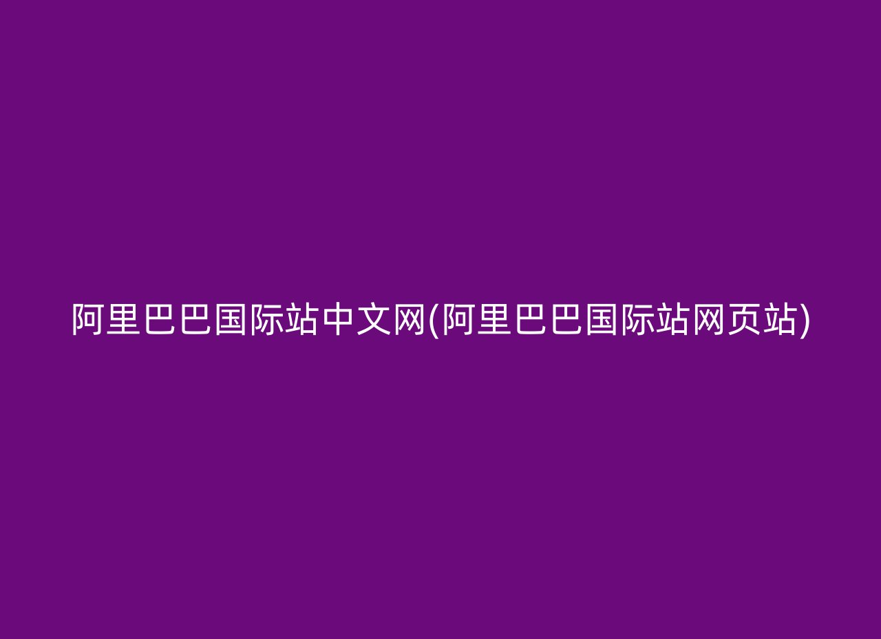 阿里巴巴国际站中文网(阿里巴巴国际站网页站)