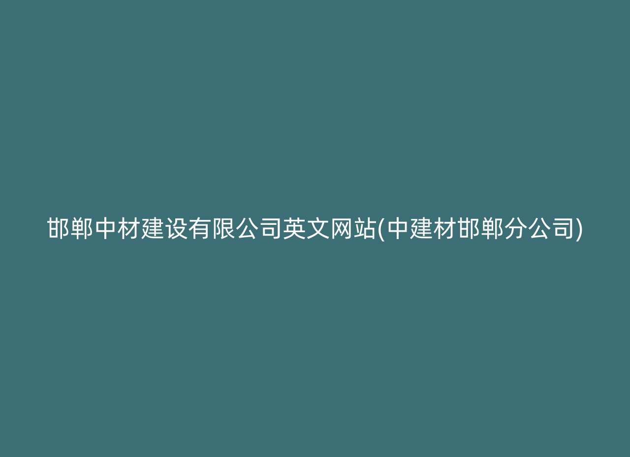 邯郸中材建设有限公司英文网站(中建材邯郸分公司)