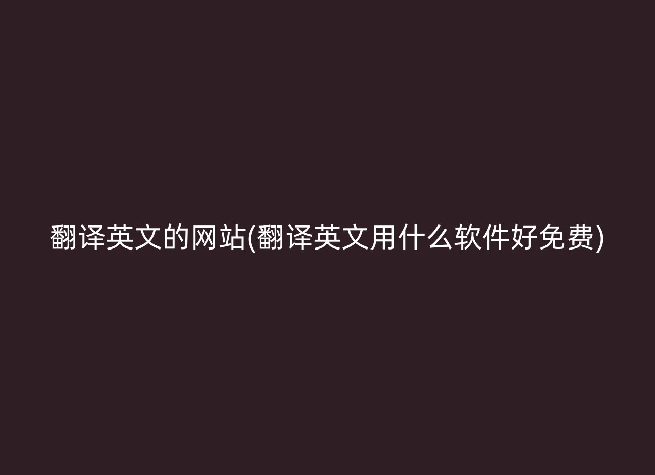 翻译英文的网站(翻译英文用什么软件好免费)