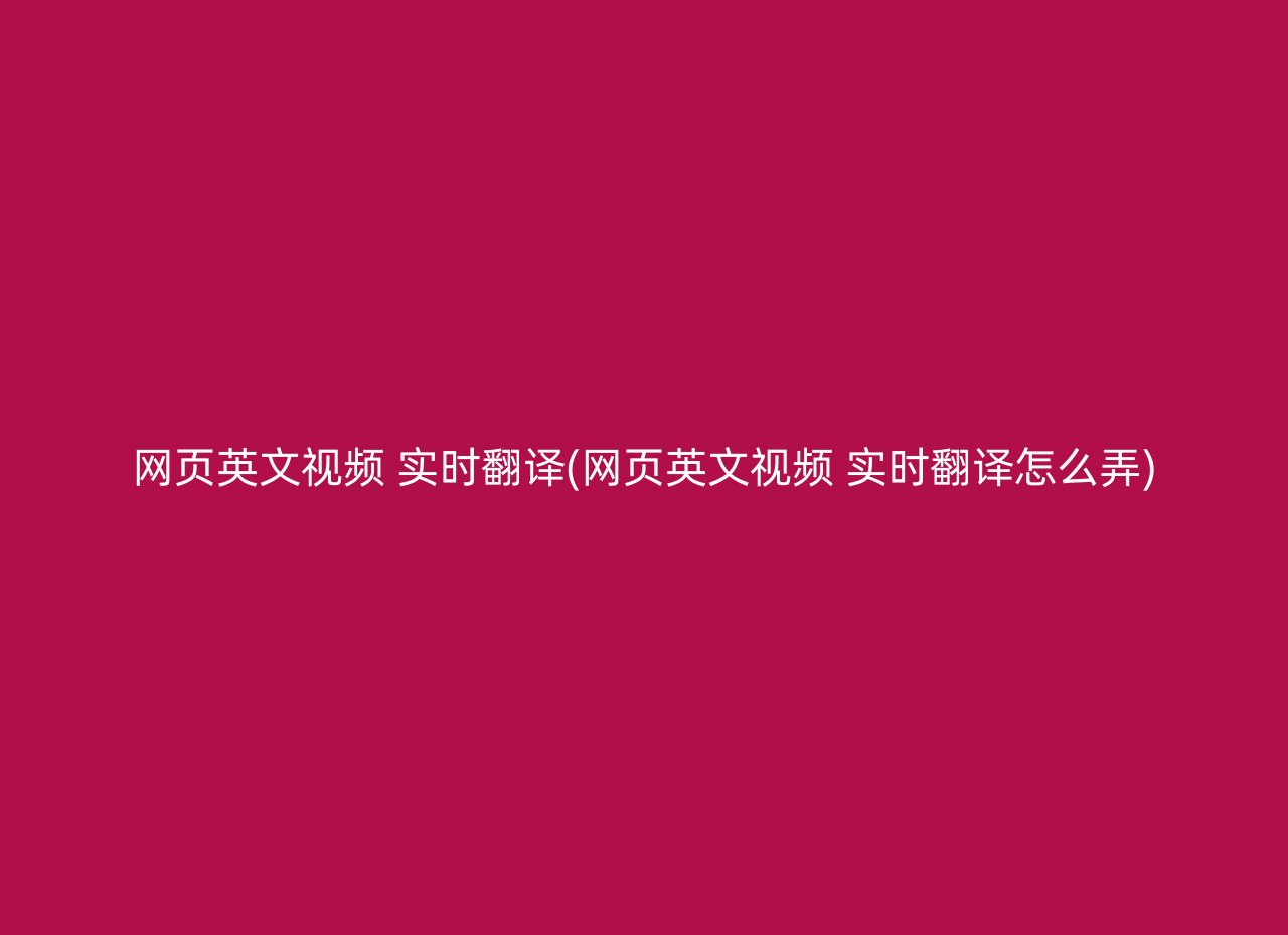 网页英文视频 实时翻译(网页英文视频 实时翻译怎么弄)