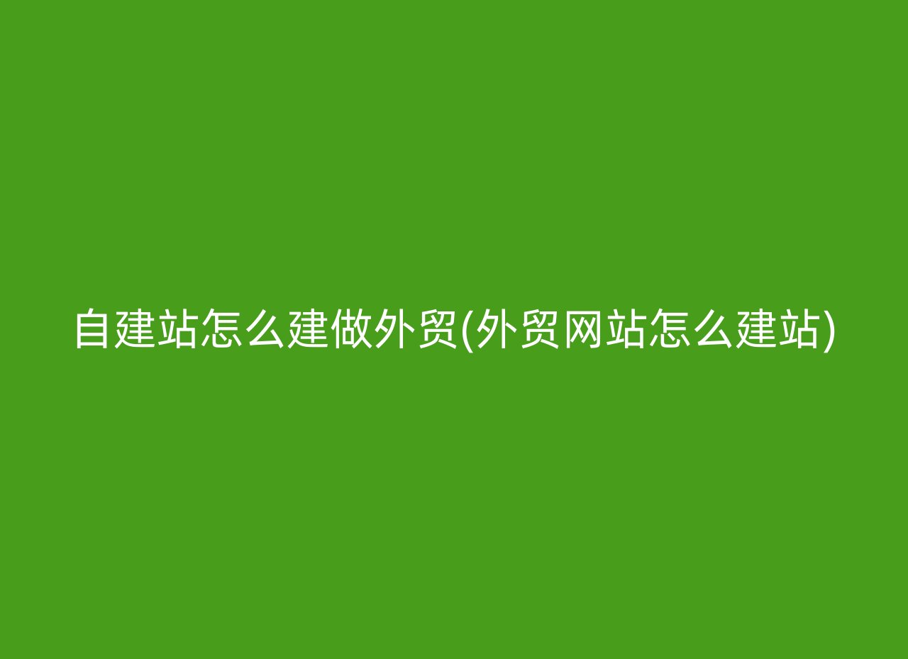 自建站怎么建做外贸(外贸网站怎么建站)