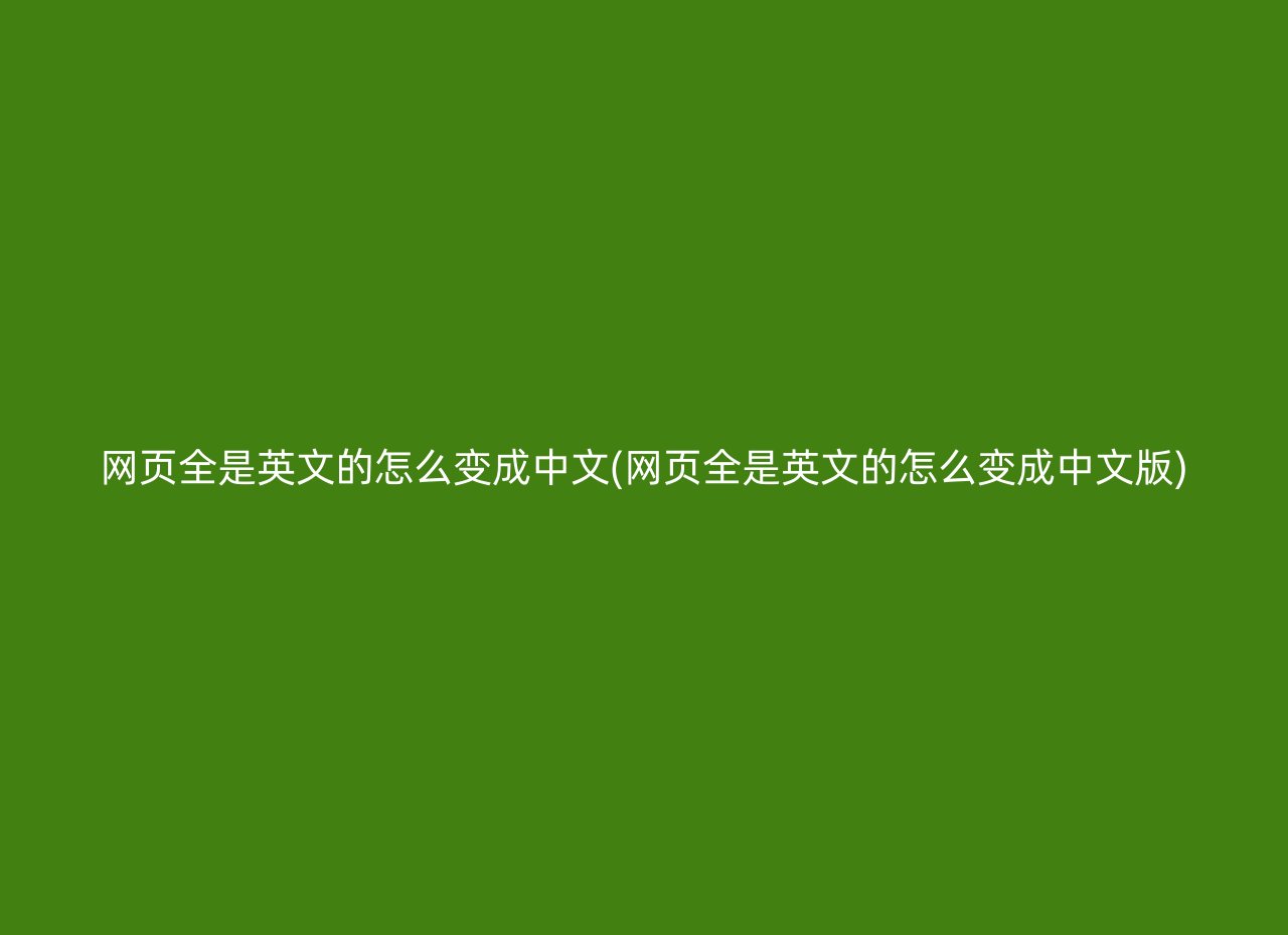 网页全是英文的怎么变成中文(网页全是英文的怎么变成中文版)