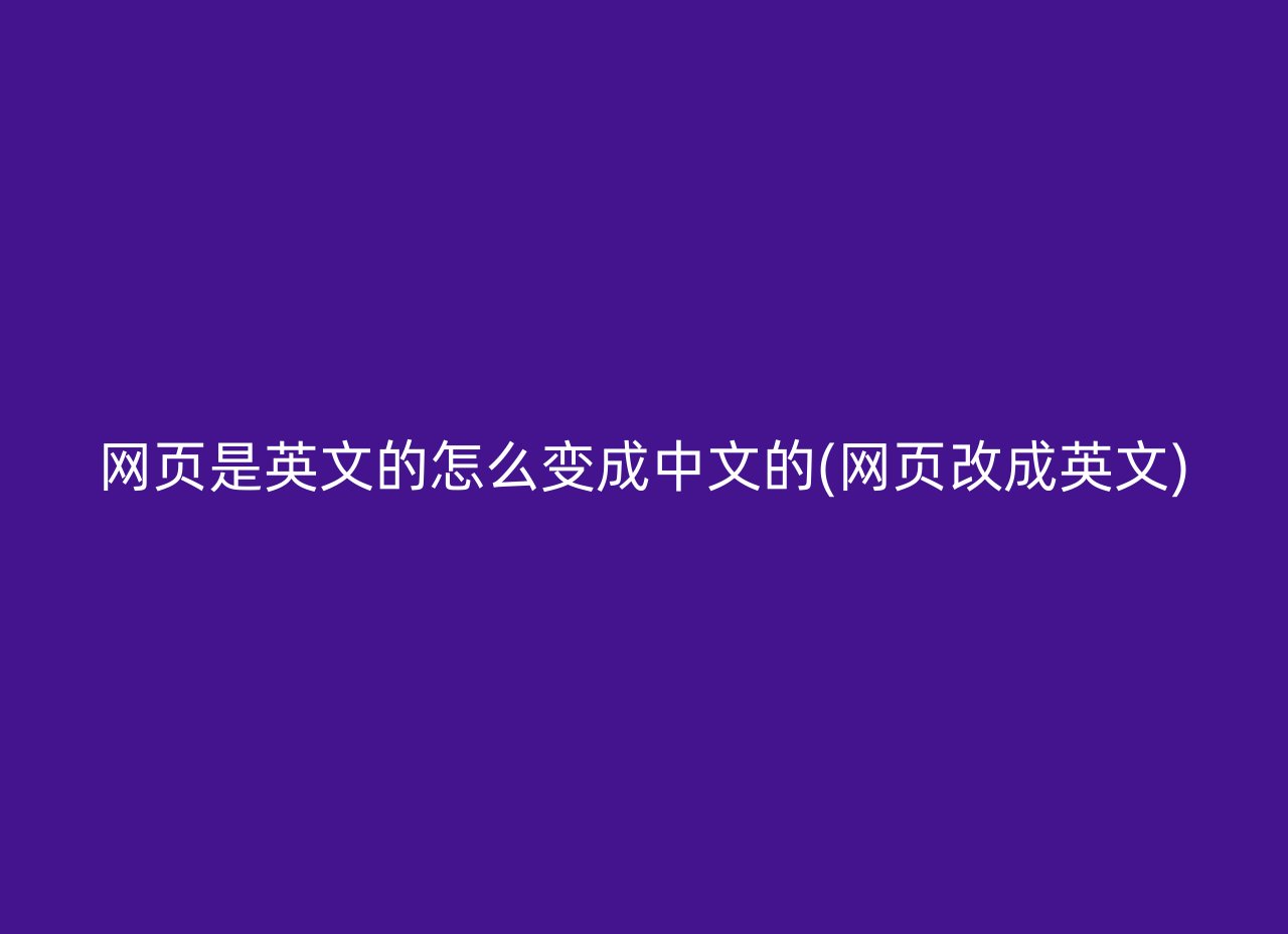 网页是英文的怎么变成中文的(网页改成英文)