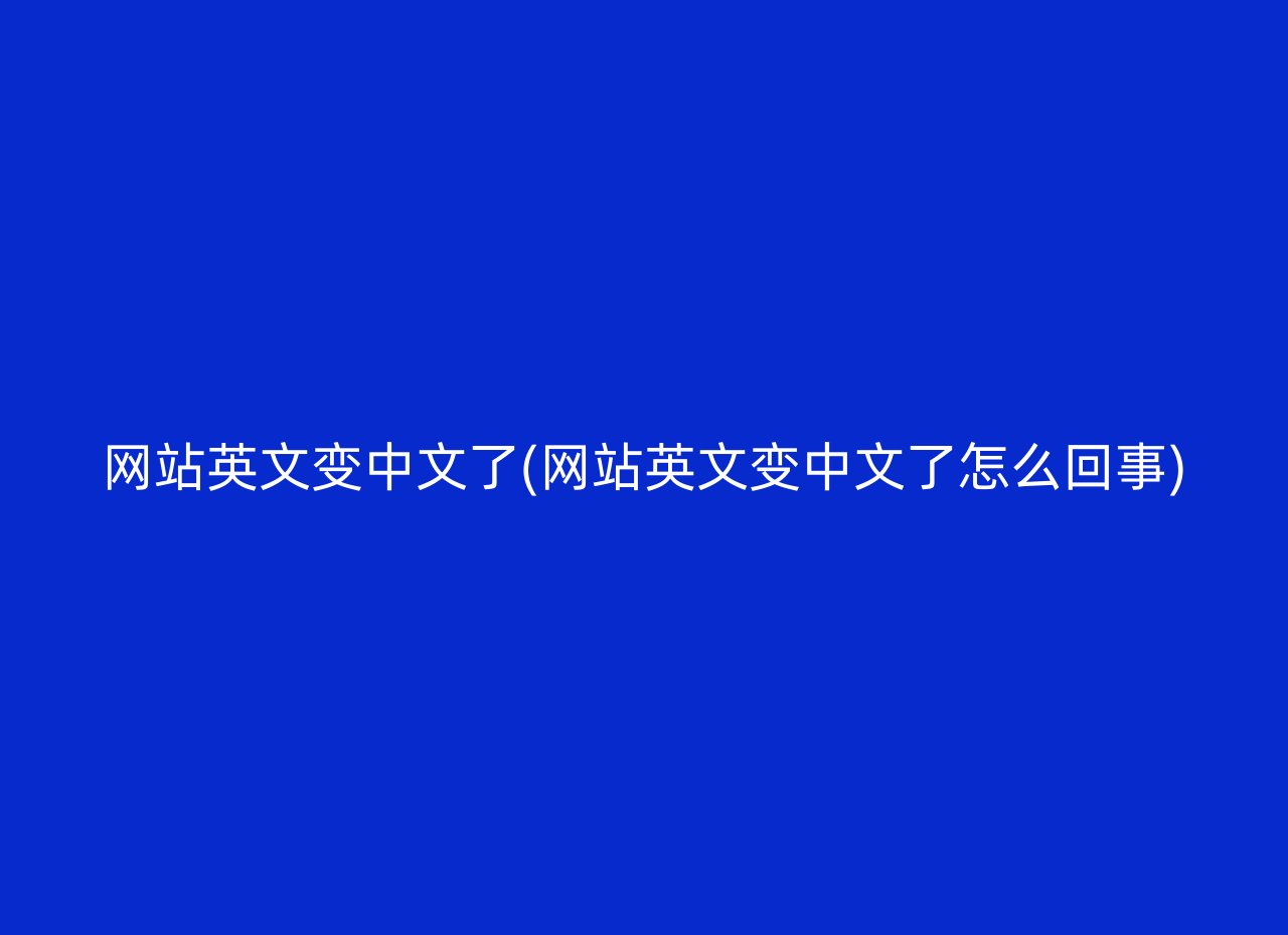 网站英文变中文了(网站英文变中文了怎么回事)