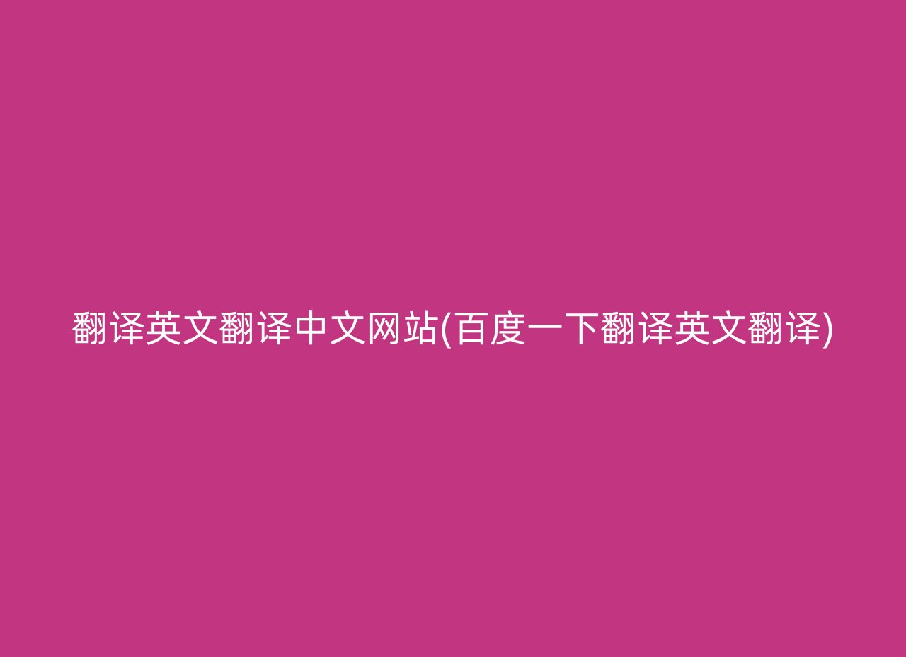 翻译英文翻译中文网站(百度一下翻译英文翻译)