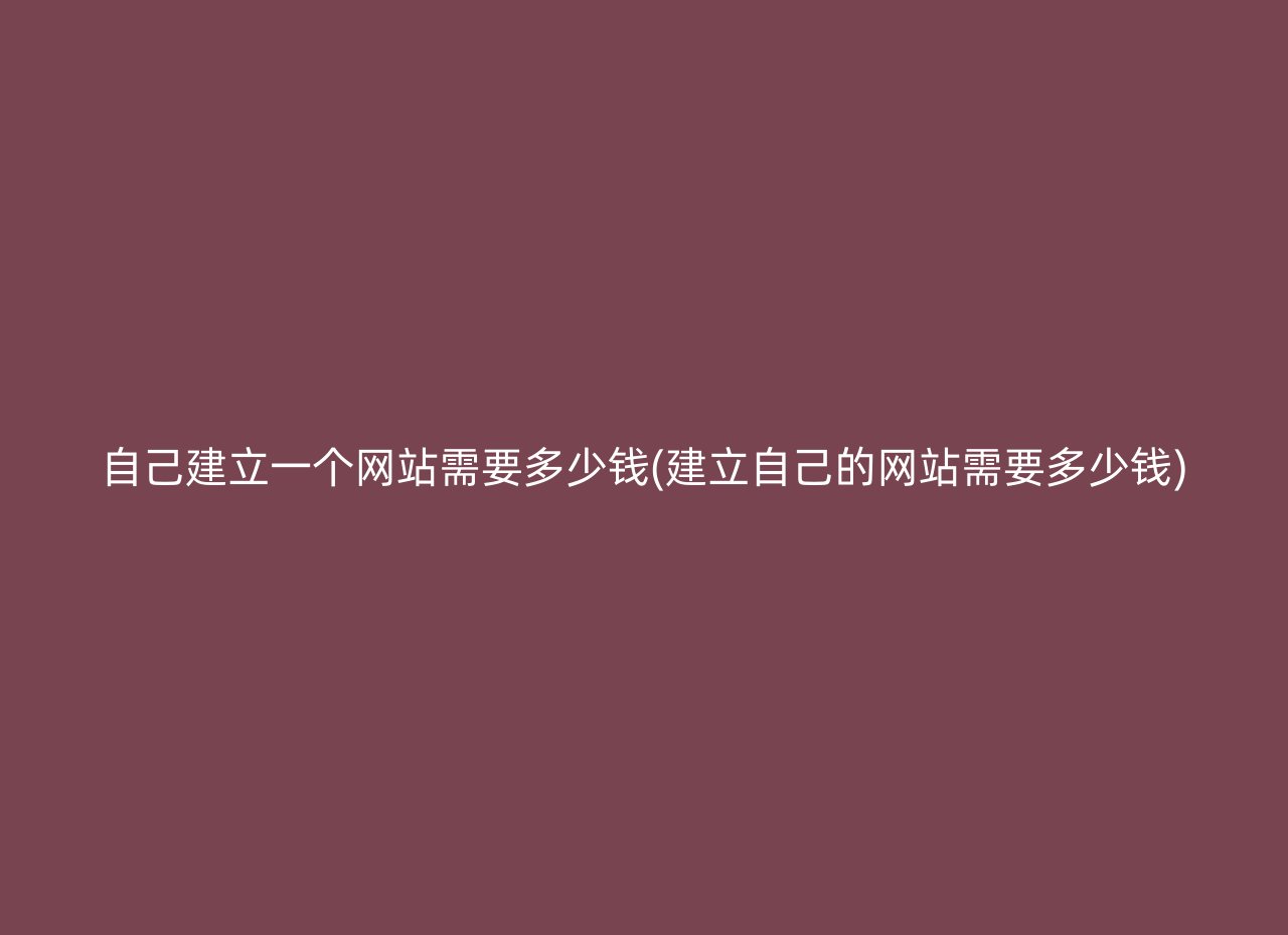 自己建立一个网站需要多少钱(建立自己的网站需要多少钱)