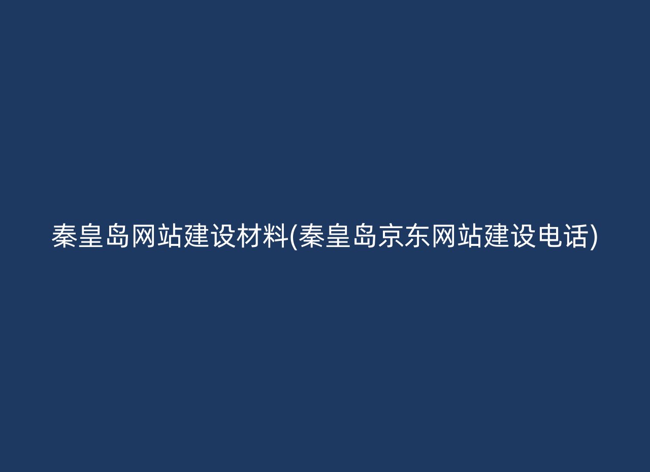 秦皇岛网站建设材料(秦皇岛京东网站建设电话)