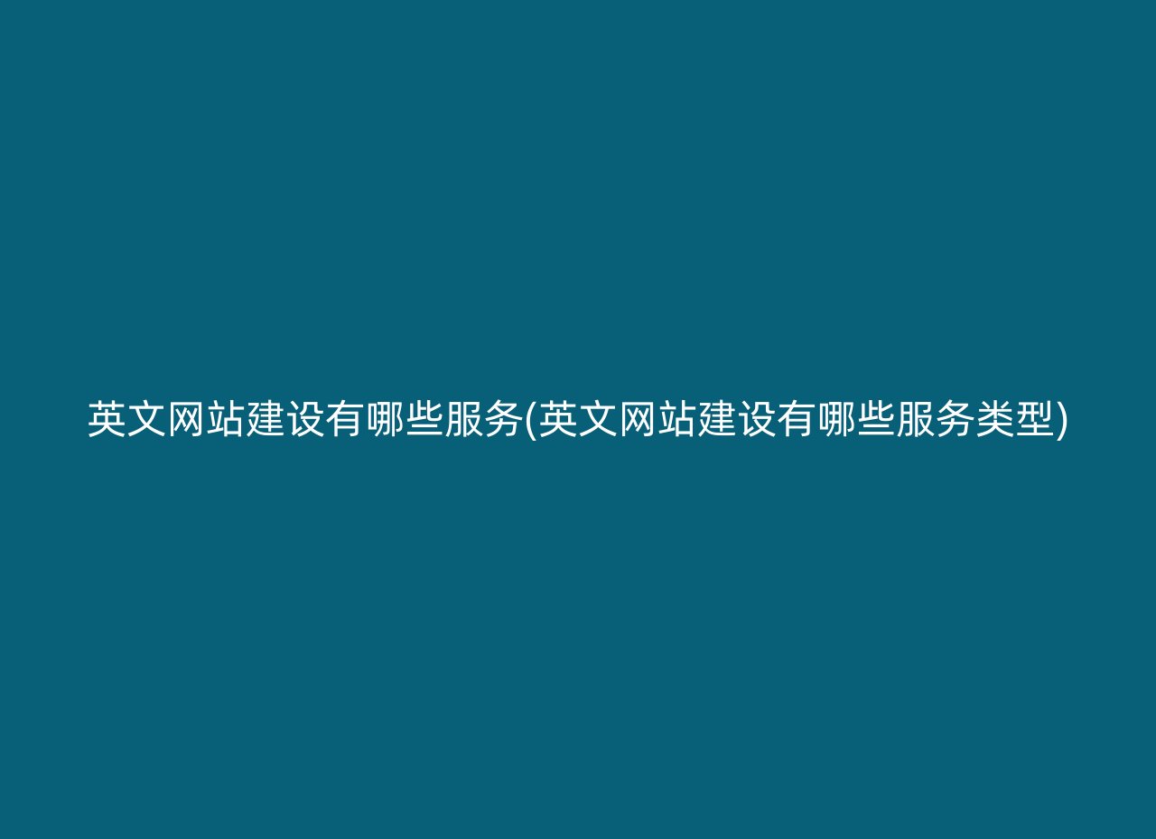 英文网站建设有哪些服务(英文网站建设有哪些服务类型)