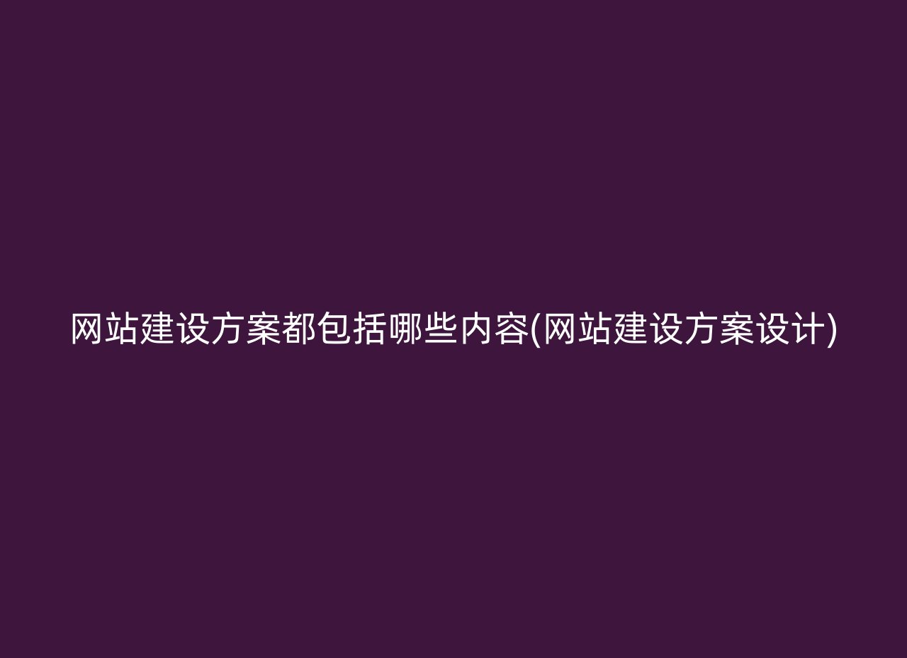 网站建设方案都包括哪些内容(网站建设方案设计)