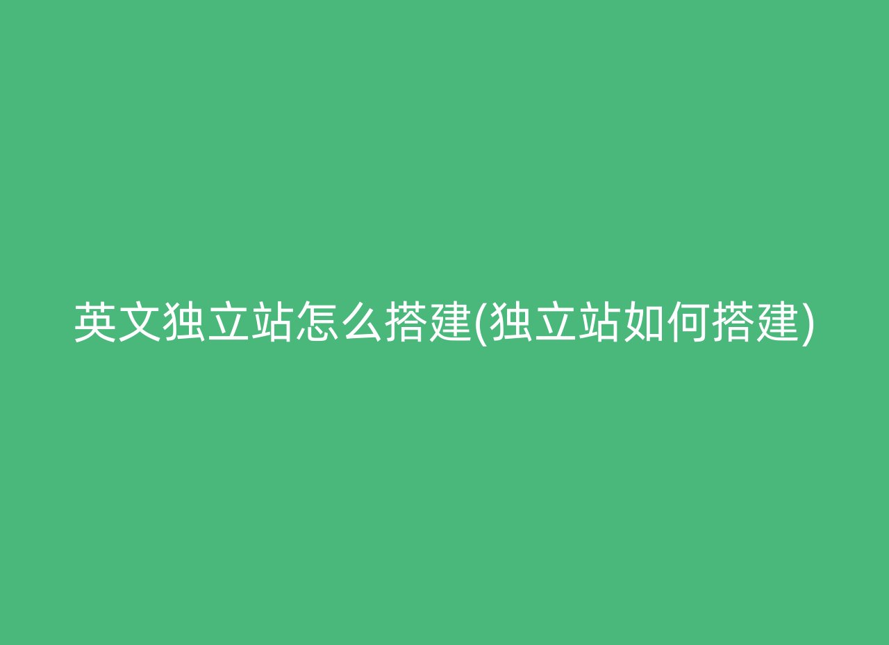 英文独立站怎么搭建(独立站如何搭建)