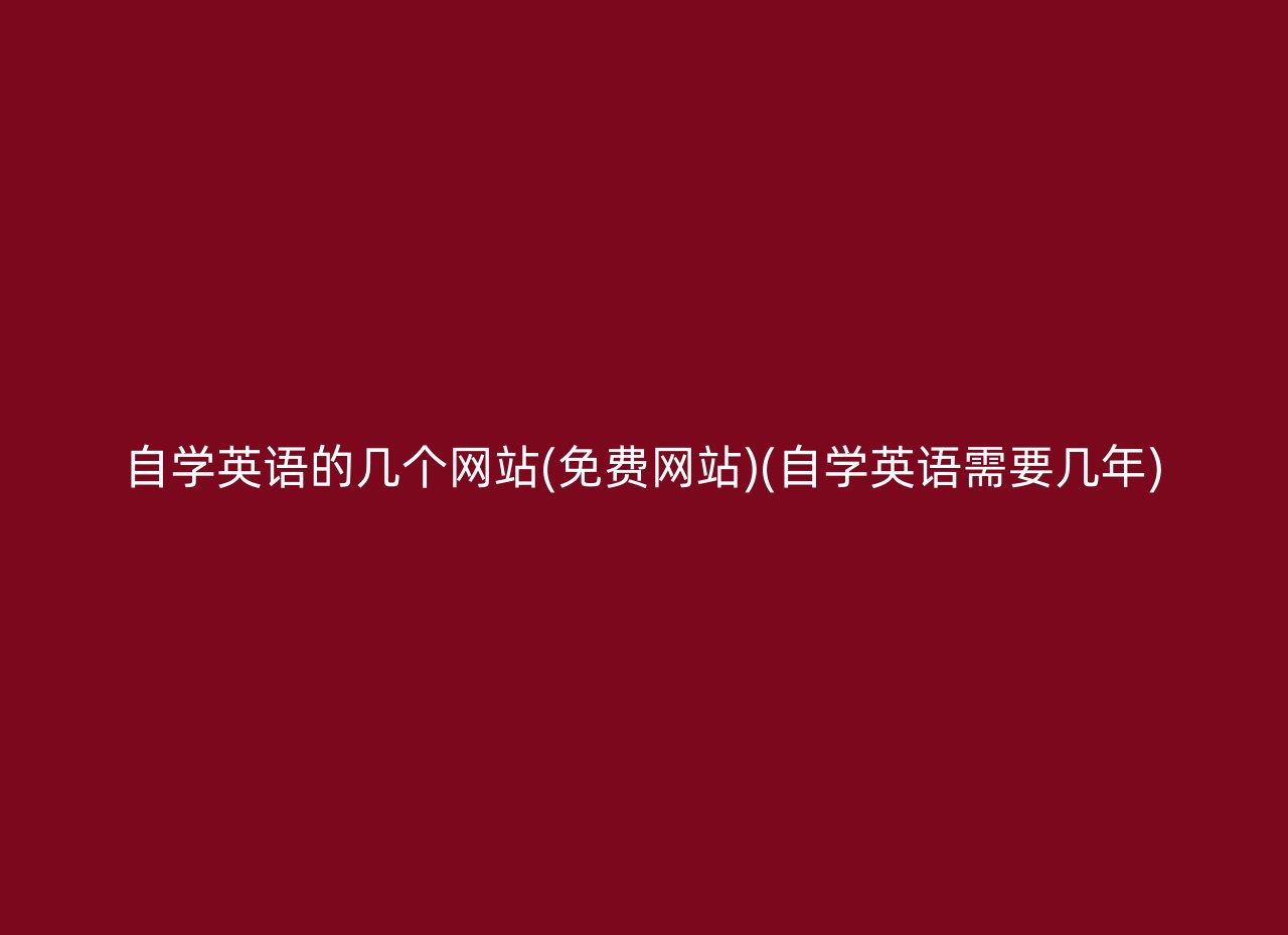 自学英语的几个网站(免费网站)(自学英语需要几年)