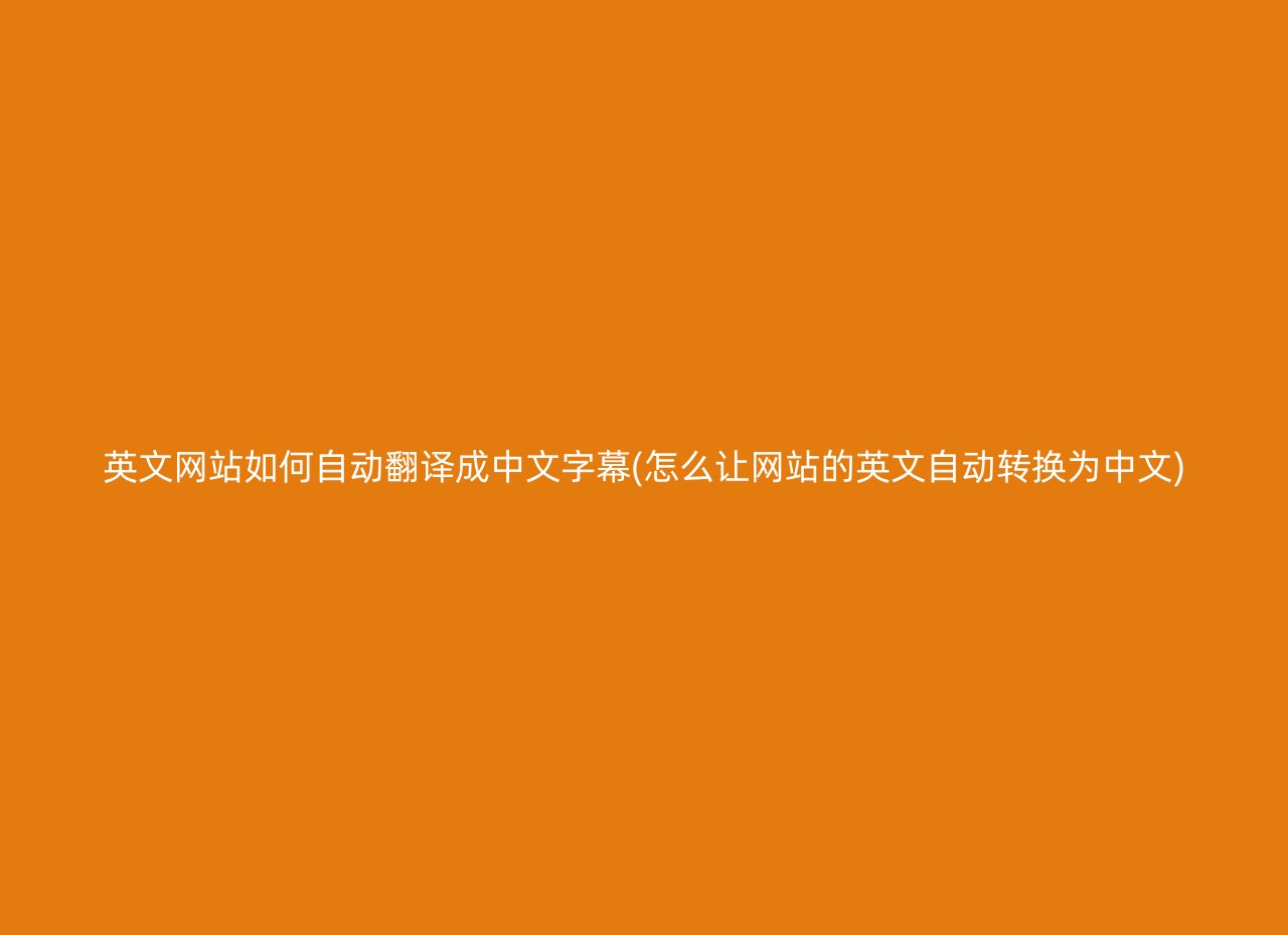 英文网站如何自动翻译成中文字幕(怎么让网站的英文自动转换为中文)