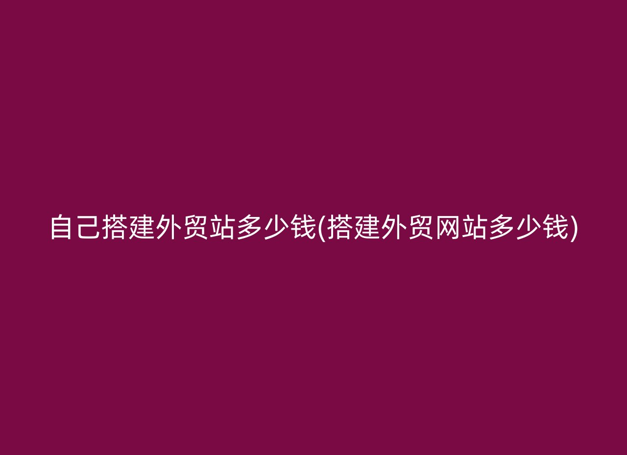 自己搭建外贸站多少钱(搭建外贸网站多少钱)