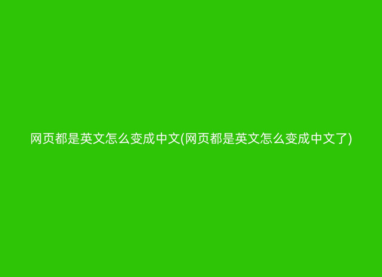 网页都是英文怎么变成中文(网页都是英文怎么变成中文了)