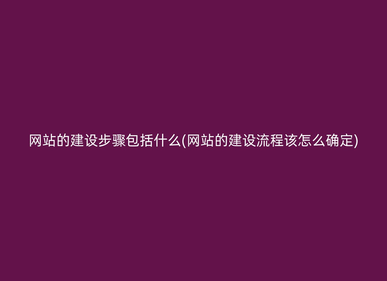 网站的建设步骤包括什么(网站的建设流程该怎么确定)