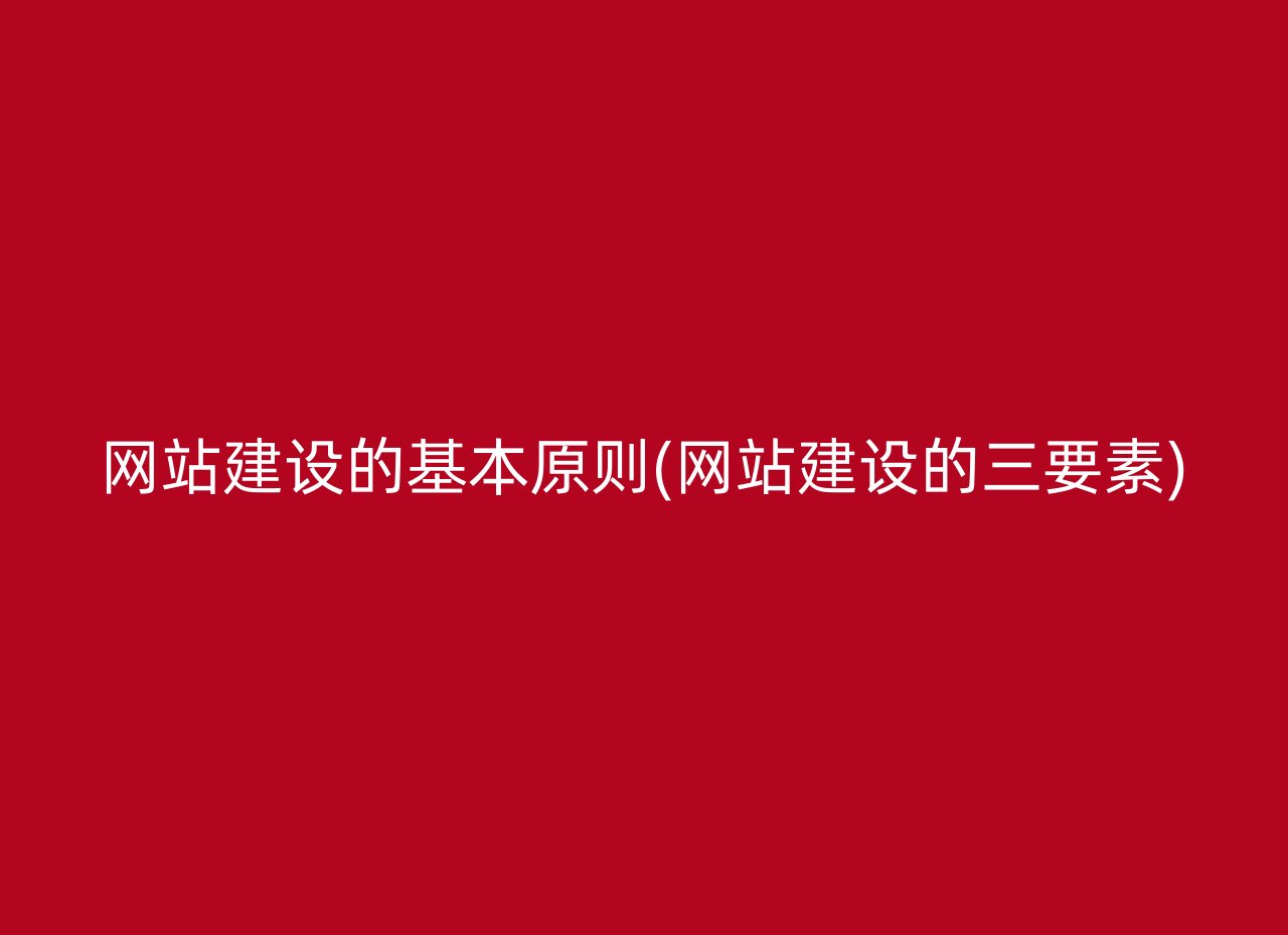 网站建设的基本原则(网站建设的三要素)