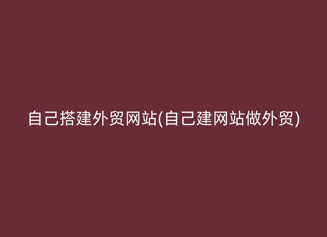 自己搭建外贸网站(自己建网站做外贸)