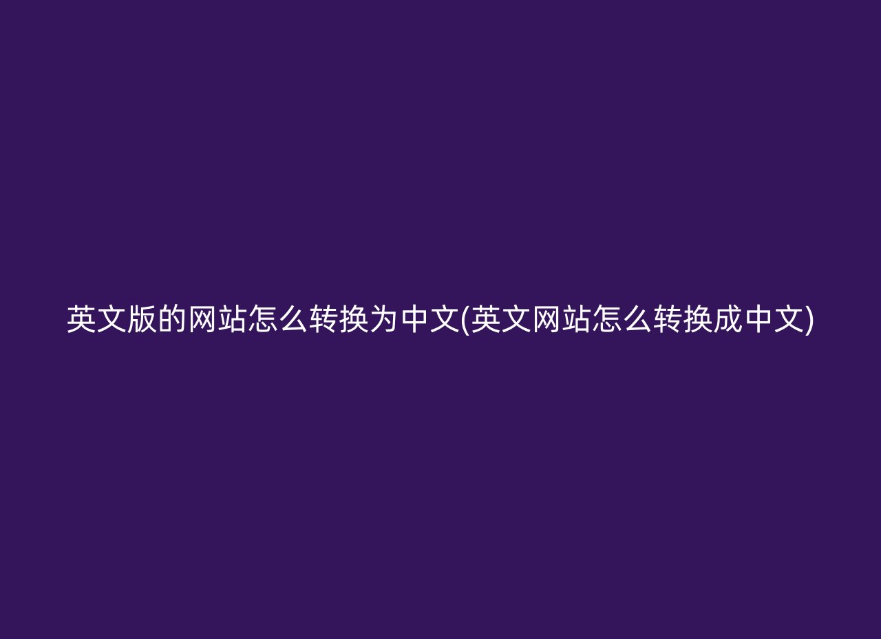 英文版的网站怎么转换为中文(英文网站怎么转换成中文)