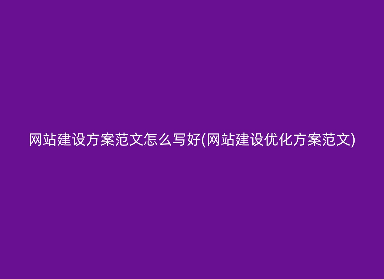 网站建设方案范文怎么写好(网站建设优化方案范文)