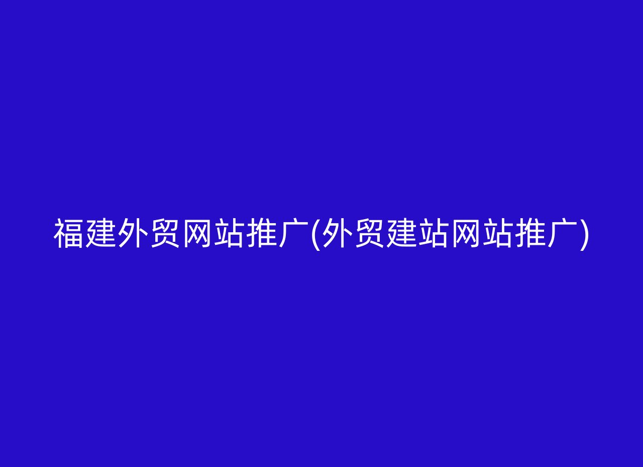 福建外贸网站推广(外贸建站网站推广)